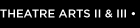 THEATRE ARTS 2 & 3